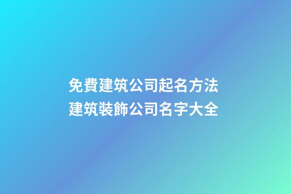免費建筑公司起名方法 建筑裝飾公司名字大全